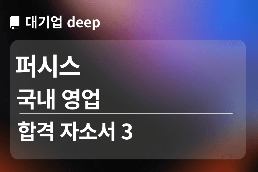 퍼시스 합격 자소서 3 (국내 영업)
