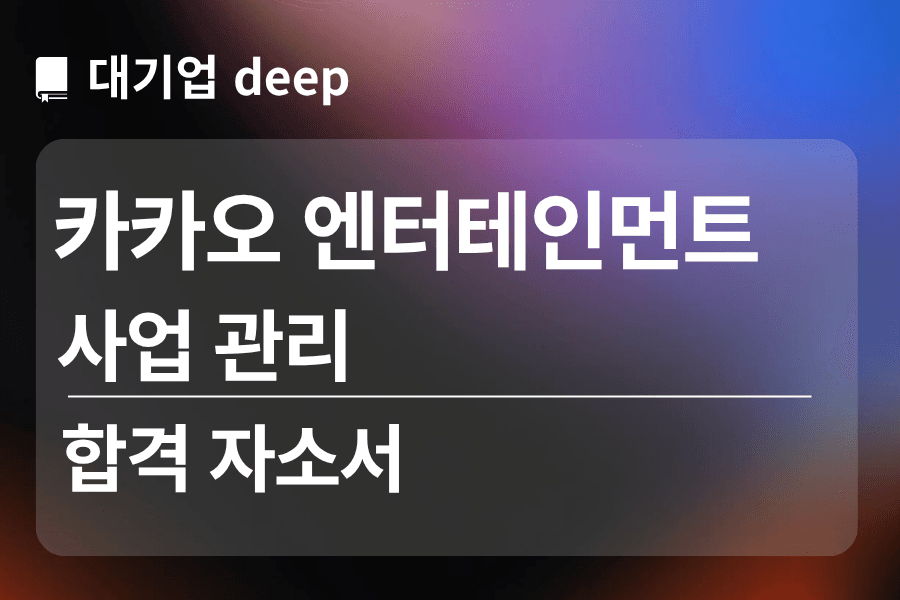 카카오 엔터테인먼트 합격 자소서 (사업 관리)