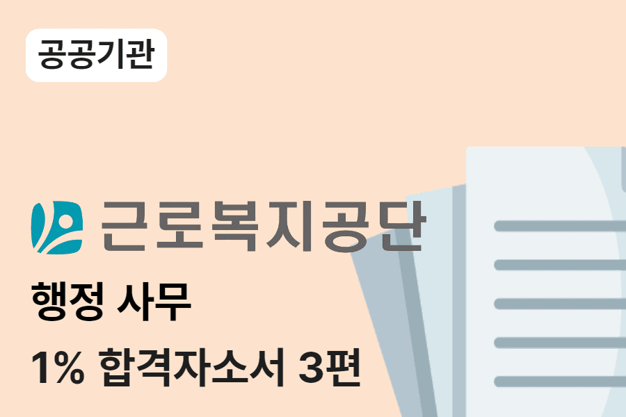 근로복지공단 행정 합격 자소서 3편