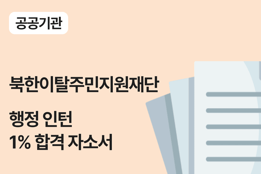 No.921-북한이탈주민지원재단 행정 인턴 합격 자소서