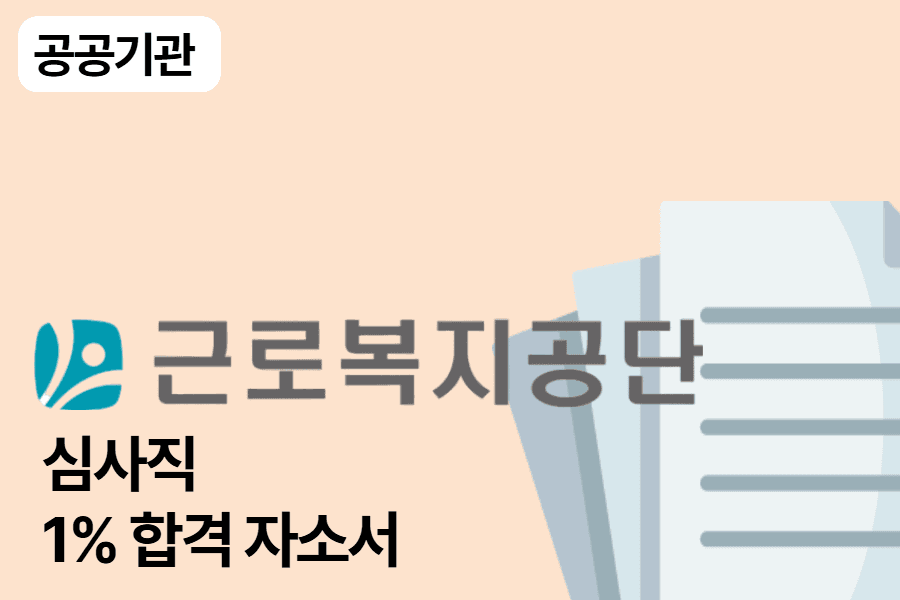 근로복지공단 합격 자소서(심사직)