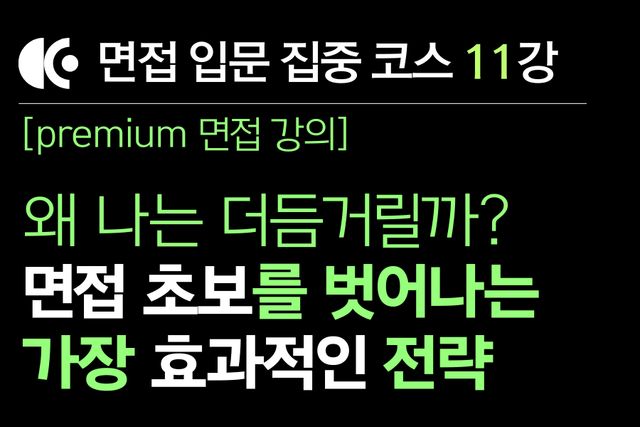 프리미엄 면접 강의 11교시) 면접 초보를 벗어나는 가장 효과적인 전략(영상+text강의)