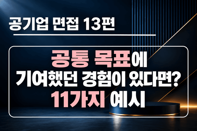 공기업 면접 강의 13편 - 공통 목표에 기여했던 경험이 있다면? 유형 4가지, 11가지 예시
